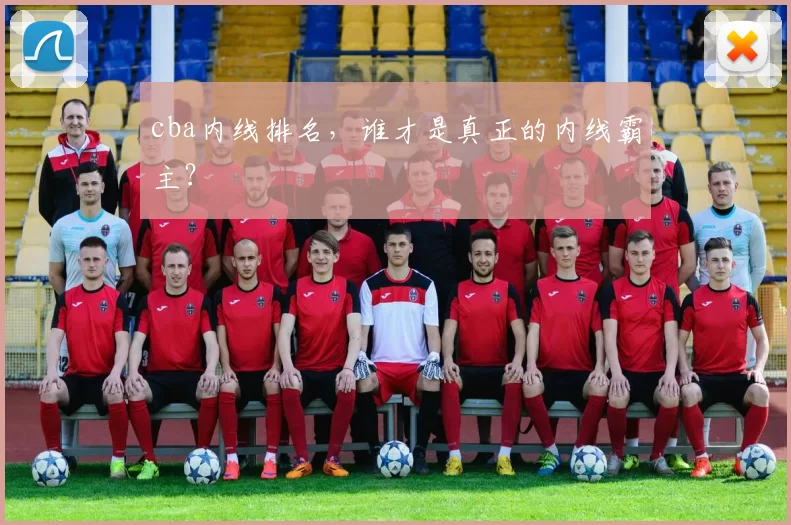 cba内线排名，谁才是真正的内线霸主？