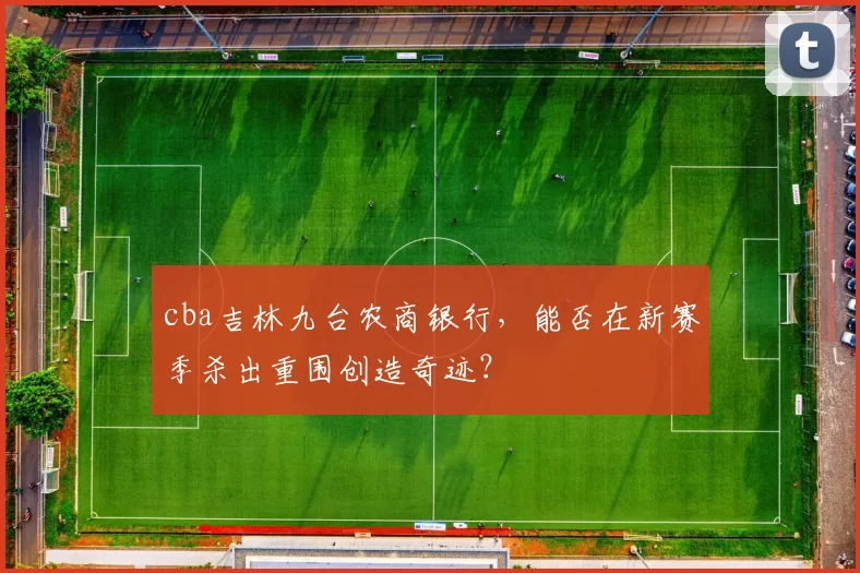 cba吉林九台农商银行，能否在新赛季杀出重围创造奇迹？